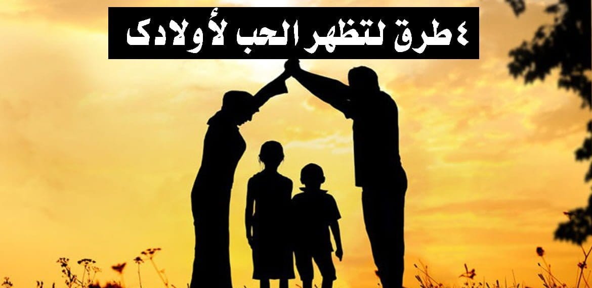 4 طرق لتظهر الحب لأولادك