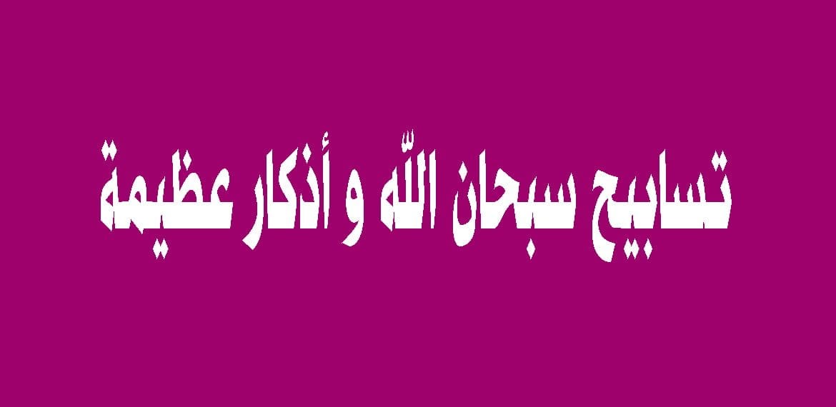 تسابيح سبحان الله و أذكار عظيمة