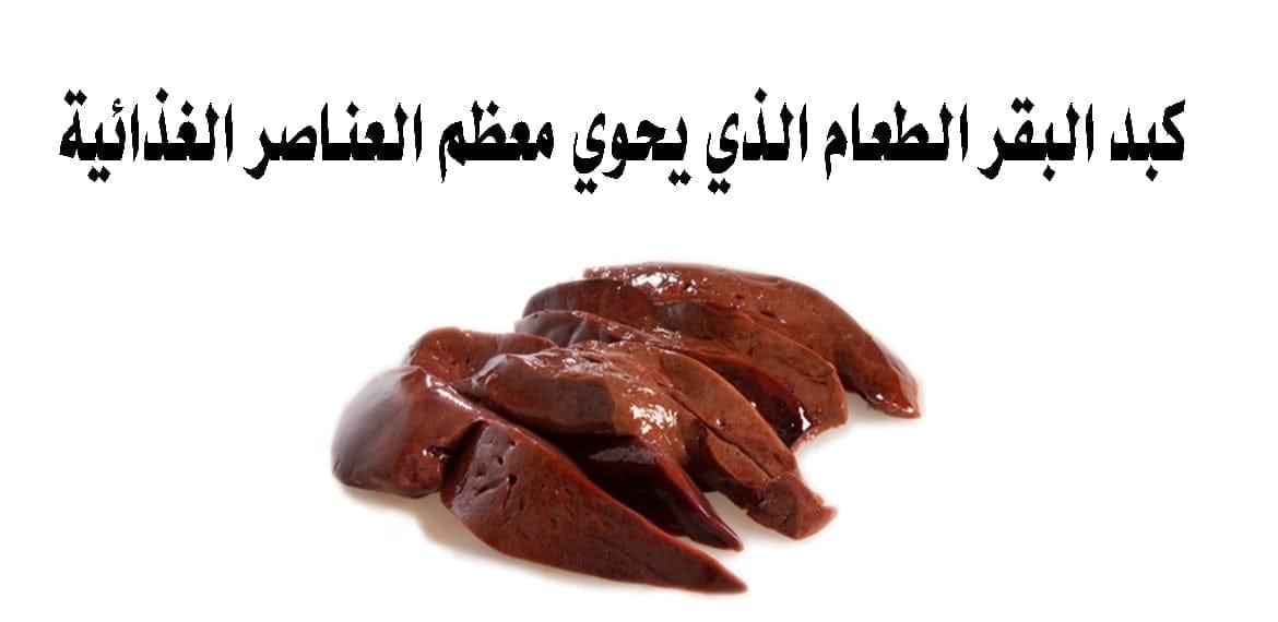 كبد البقر الطعام الذي يحوي معظم العناصر الغذائية