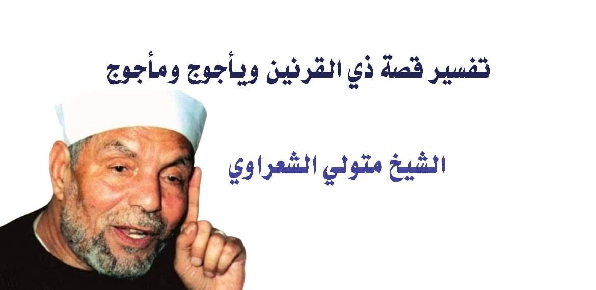 تفسير قصة ذي القرنين ويأجوج ومأجوج